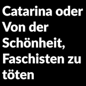 Catarina oder Von der Schönheit, Faschisten zu töten - Premiere; Stückeinführung 19:30 Uhr