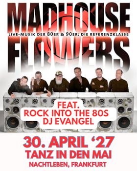 TANZ IN DEN MAI - MADHOUSE FLOWERS - Tanz in den Mai + Rock Into The 80s Party mit DJ Evangel direkt im Anschluss