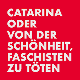 Catarina oder Von der Schönheit, Faschisten zu töten - *ausverkauft*