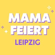 Mama Feiert - Leipzig