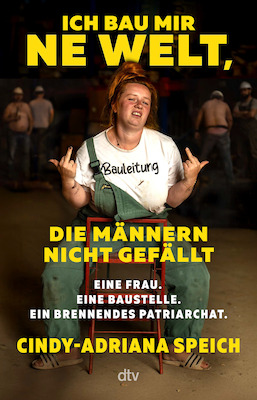 Cindy-Adriana Speich - Ich bau mir 'ne Welt, die Männern nicht gefällt - Eine Frau. Eine Baustelle. Ein brennendes Patriarchat.
