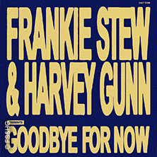 Frankie Stew and Harvey Gunn - good bye for now