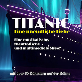TITANIC - Eine unendliche Liebe - Eine musikalische, theatralische und multimediale Show